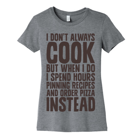 I Don't Always Cook but When I Do I Spend Hours Pinning Recipes and Ordering Pizza Instead Womens T-Shirt