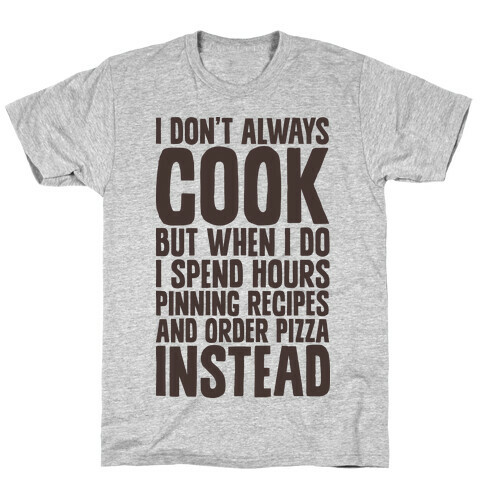 I Don't Always Cook but When I Do I Spend Hours Pinning Recipes and Ordering Pizza Instead T-Shirt