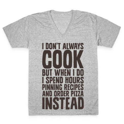 I Don't Always Cook but When I Do I Spend Hours Pinning Recipes and Ordering Pizza Instead V-Neck Tee Shirt