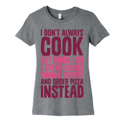 I Don't Always Cook but When I Do I Spend Hours Pinning Recipes and Ordering Pizza Instead Womens T-Shirt
