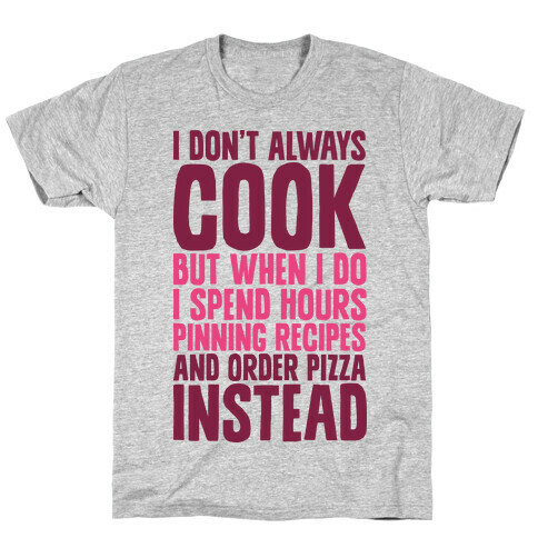 I Don't Always Cook but When I Do I Spend Hours Pinning Recipes and Ordering Pizza Instead T-Shirt