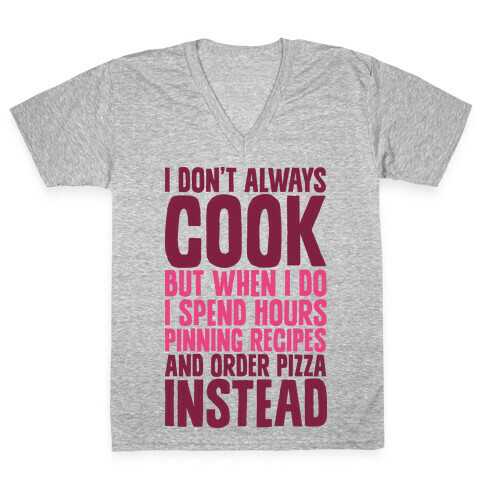 I Don't Always Cook but When I Do I Spend Hours Pinning Recipes and Ordering Pizza Instead V-Neck Tee Shirt