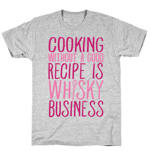 Cooking Without A Good Recipe Is Whisky Business T-Shirt