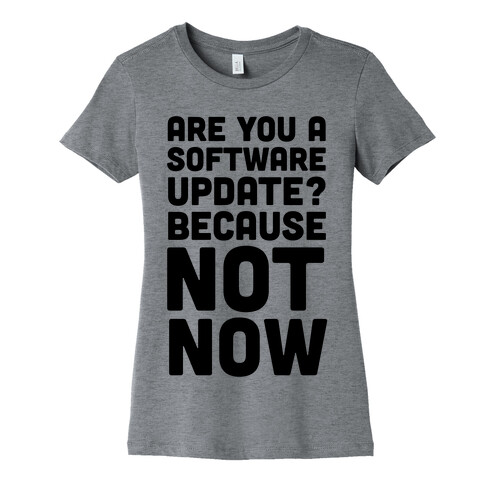 Are You A Software Update? Because Not Now Womens T-Shirt