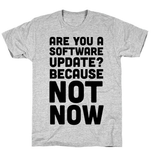 Are You A Software Update? Because Not Now T-Shirt