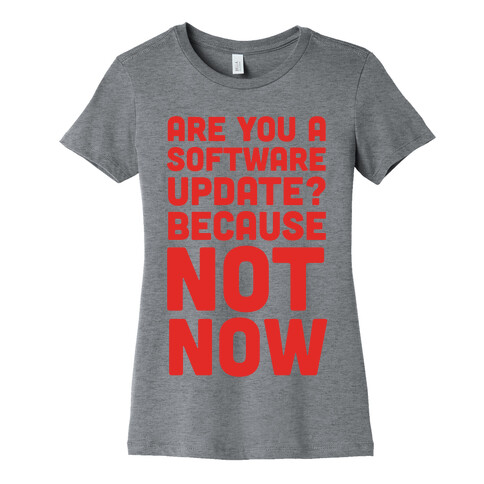 Are You A Software Update? Because Not Now Womens T-Shirt