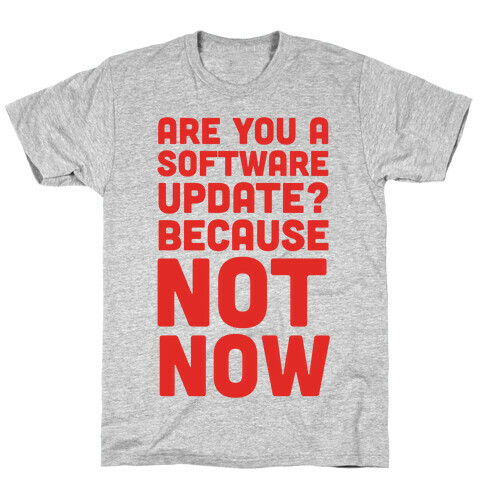 Are You A Software Update? Because Not Now T-Shirt