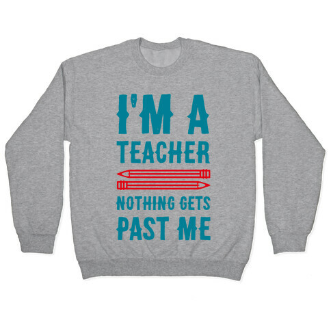 I'm a Teacher! Nothing Gets Past Me! Pullover