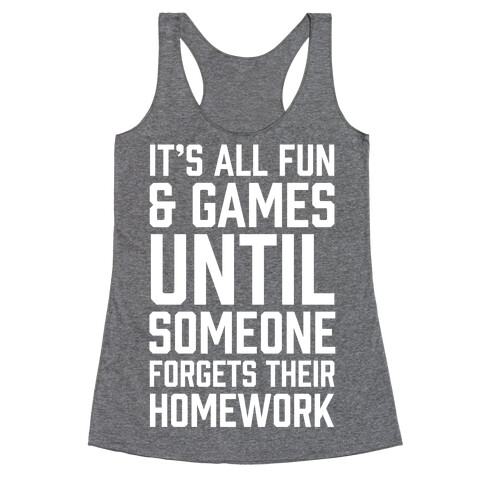 It's All Fun And Games Until Someone Forgets Their Homework Racerback Tank Top
