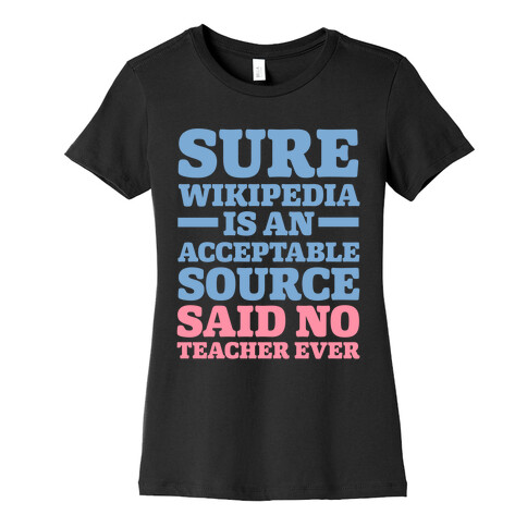 Sure Wikipedia Is An Acceptable Source Said No Teacher Ever Womens T-Shirt