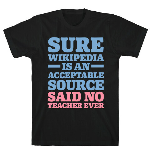 Sure Wikipedia Is An Acceptable Source Said No Teacher Ever T-Shirt