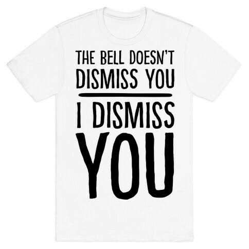 The Bell Doesn't Dismiss You I Dismiss You T-Shirt