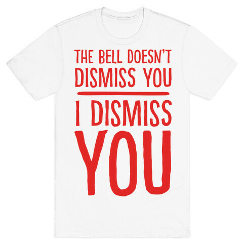The Bell Doesn't Dismiss You I Dismiss You T-Shirt