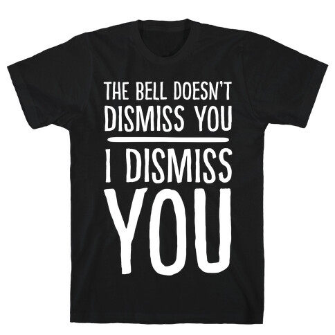 The Bell Doesn't Dismiss You I Dismiss You T-Shirt