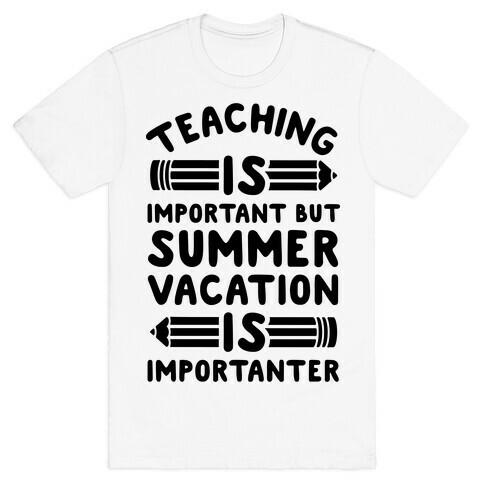 Teaching Is Important But Summer Vacation Is Importanter T-Shirt