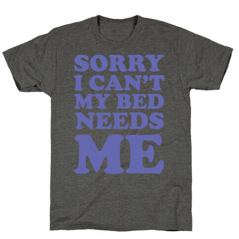 Sorry I Can't My Bed Needs Me T-Shirt