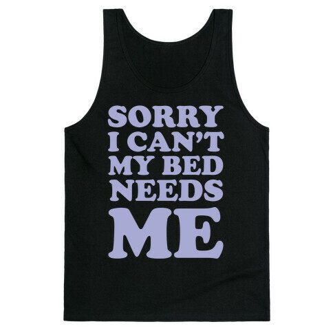 Sorry I Can't My Bed Needs Me Tank Top