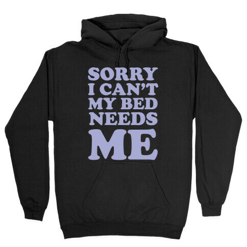 Sorry I Can't My Bed Needs Me Hooded Sweatshirt