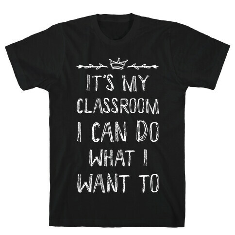 It's My Class Room I Can Do What I Want T-Shirt
