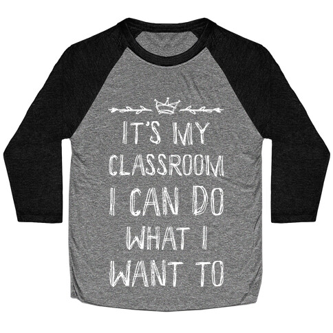 It's My Class Room I Can Do What I Want Baseball Tee