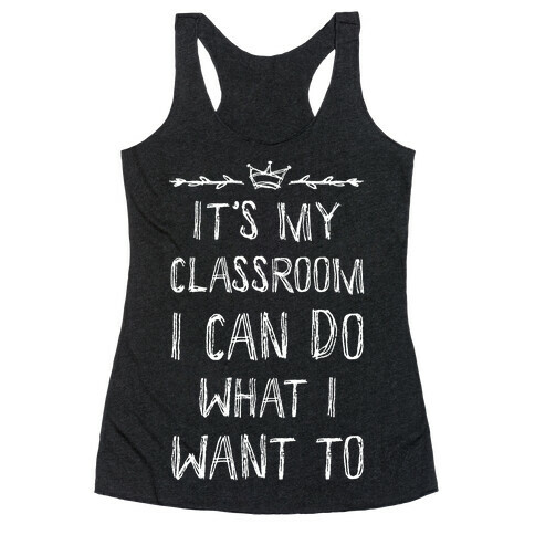 It's My Class Room I Can Do What I Want Racerback Tank Top