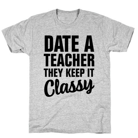 Date a Teacher, They Keep it Classy T-Shirt