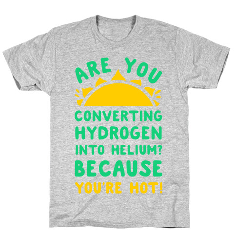 Are You Converting Hydrogen into Helium? Because You're Hot! T-Shirt