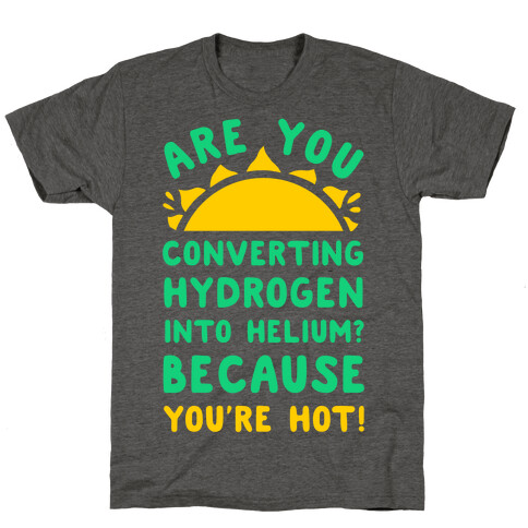 Are You Converting Hydrogen into Helium? Because You're Hot! T-Shirt