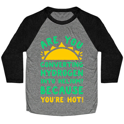 Are You Converting Hydrogen into Helium? Because You're Hot! Baseball Tee