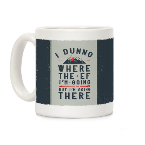 I Dunno Where the Ef I'm Going But I'm Going There Coffee Mug