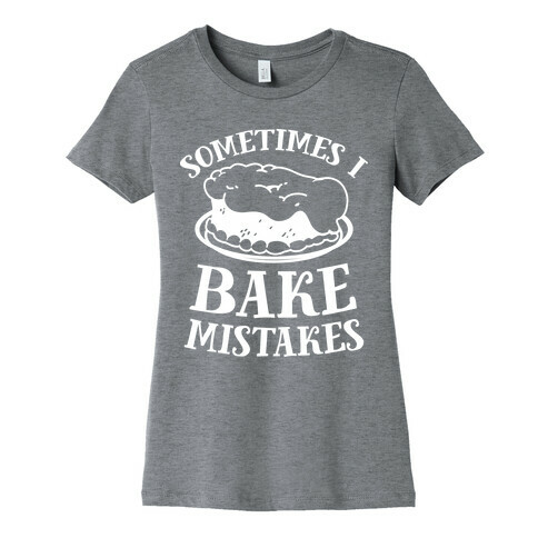Sometimes I Bake Mistakes Womens T-Shirt