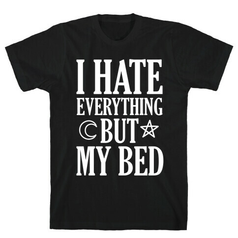 I Hate Everything But My Bed T-Shirt