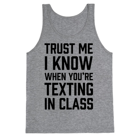 Trust Me I Know When You're Texting In Class Tank Top