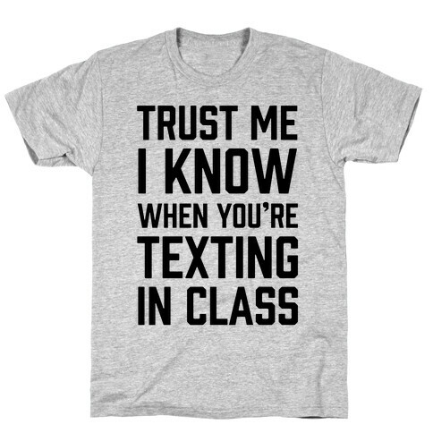 Trust Me I Know When You're Texting In Class T-Shirt
