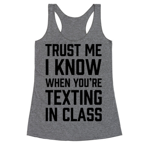 Trust Me I Know When You're Texting In Class Racerback Tank Top