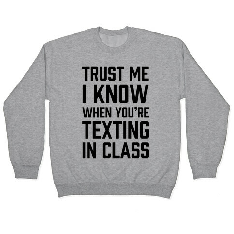 Trust Me I Know When You're Texting In Class Pullover