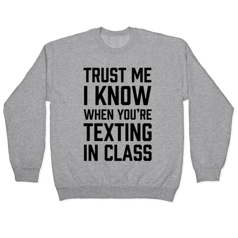 Trust Me I Know When You're Texting In Class Pullover