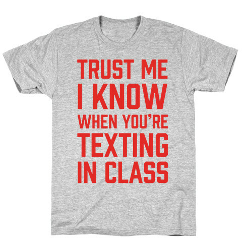 Trust Me I Know When You're Texting In Class T-Shirt