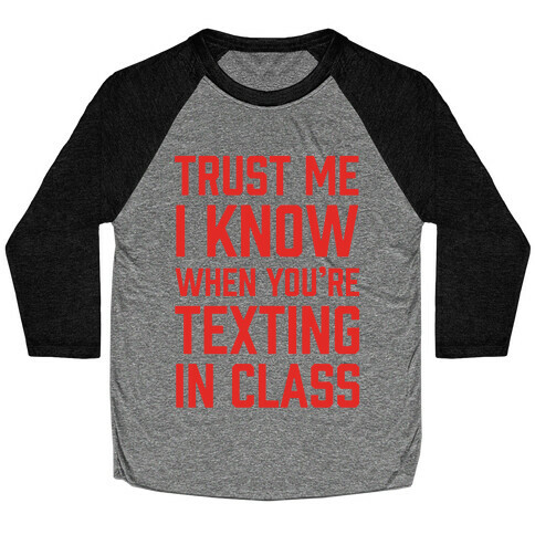 Trust Me I Know When You're Texting In Class Baseball Tee
