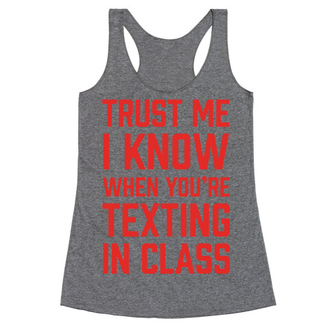 Trust Me I Know When You're Texting In Class Racerback Tank Top