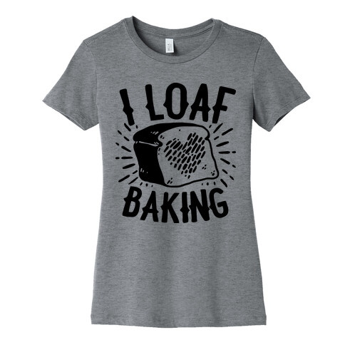 I Loaf Baking Womens T-Shirt