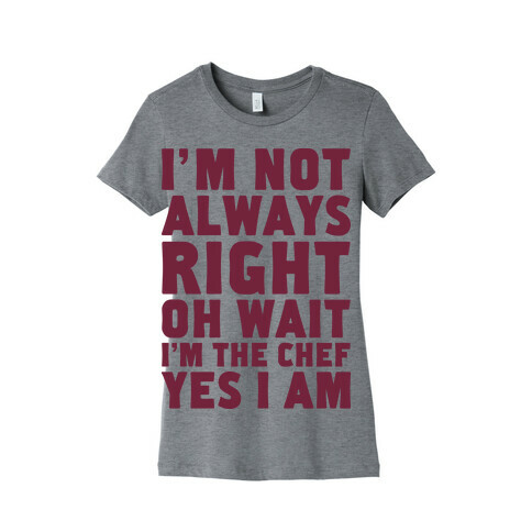 I'm Not Always Right, oh Wait I'm the Chef, Yes I am Womens T-Shirt