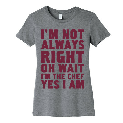 I'm Not Always Right, oh Wait I'm the Chef, Yes I am Womens T-Shirt