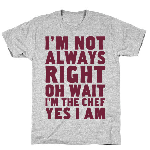 I'm Not Always Right, oh Wait I'm the Chef, Yes I am T-Shirt