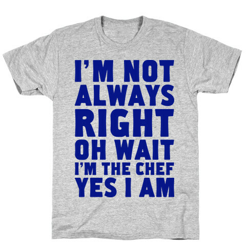 I'm Not Always Right, oh Wait I'm the Chef, Yes I am T-Shirt