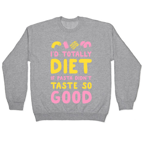 I'd Totally Diet if Pasta Didn't Taste so Good Pullover