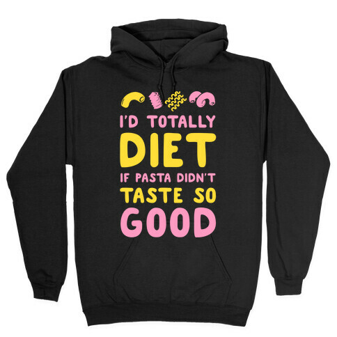 I'd Totally Diet if Pasta Didn't Taste so Good Hooded Sweatshirt