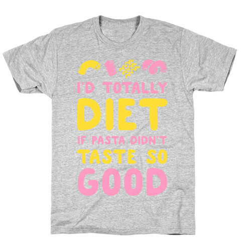 I'd Totally Diet if Pasta Didn't Taste so Good T-Shirt