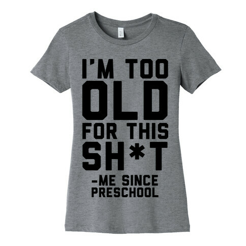 I'm Too Old for This Sh*t- Me Since Preschool Womens T-Shirt