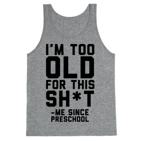 I'm Too Old for This Sh*t- Me Since Preschool Tank Top